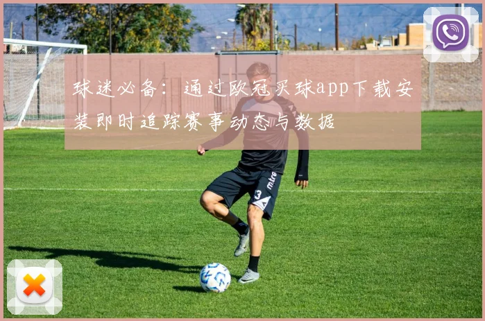 球迷必备：通过欧冠买球app下载安装即时追踪赛事动态与数据