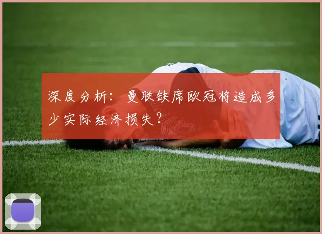 深度分析：曼联缺席欧冠将造成多少实际经济损失？