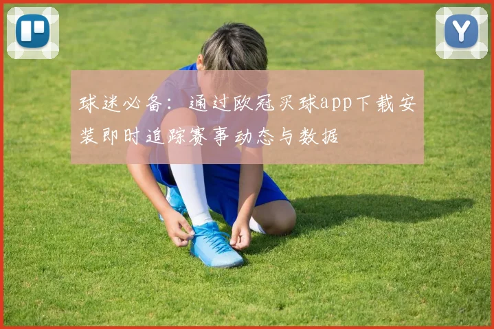 球迷必备：通过欧冠买球app下载安装即时追踪赛事动态与数据