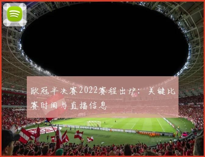 欧冠半决赛2022赛程出炉：关键比赛时间与直播信息
