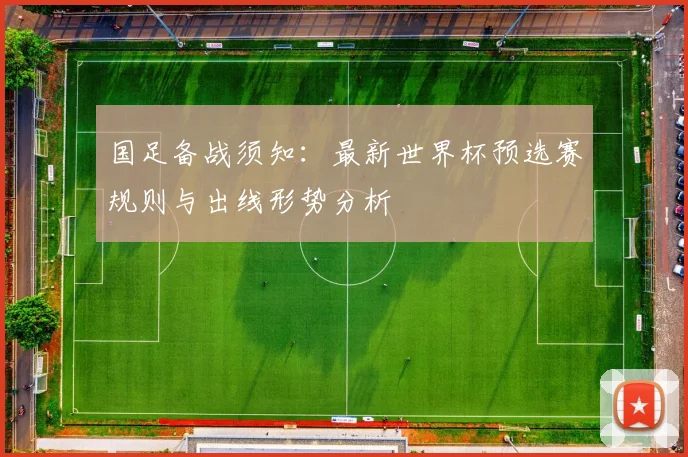 国足备战须知：最新世界杯预选赛规则与出线形势分析