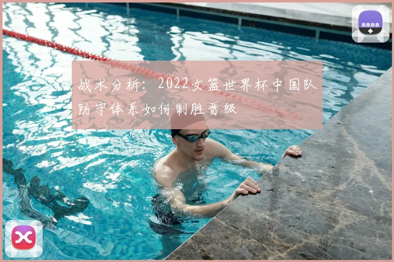 战术分析：2022女篮世界杯中国队防守体系如何制胜晋级