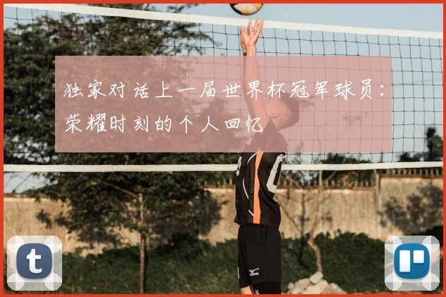 独家对话上一届世界杯冠军球员：荣耀时刻的个人回忆
