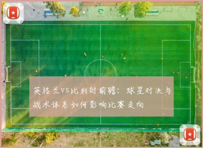 英格兰vs比利时前瞻:球星对决与战术体系如何影响比赛走向
