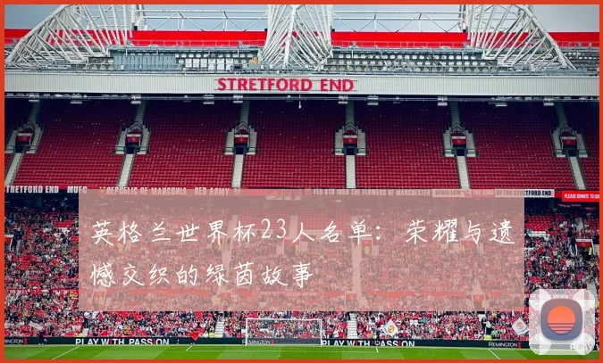 英格兰世界杯23人名单：荣耀与遗憾交织的绿茵故事