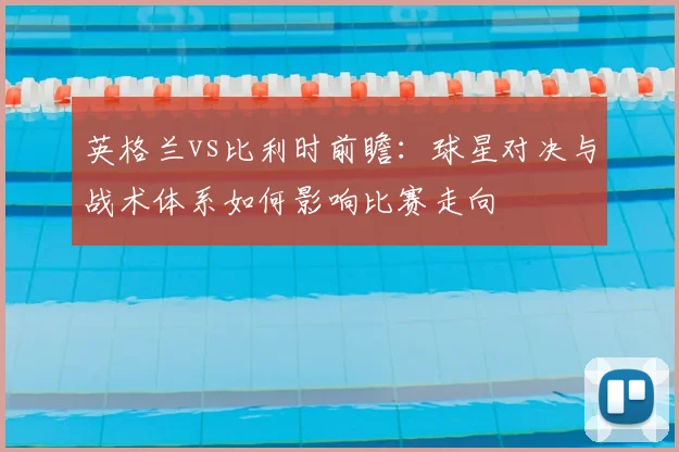 英格兰vs比利时前瞻:球星对决与战术体系如何影响比赛走向