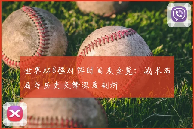 世界杯8强对阵时间表全览:战术布局与历史交锋深度剖析