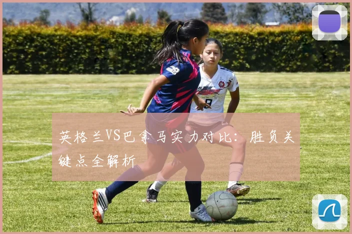 英格兰VS巴拿马实力对比:胜负关键点全解析