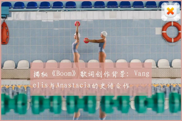 揭秘《Boom》歌词创作背景:Vangelis与Anastacia的史诗合作
