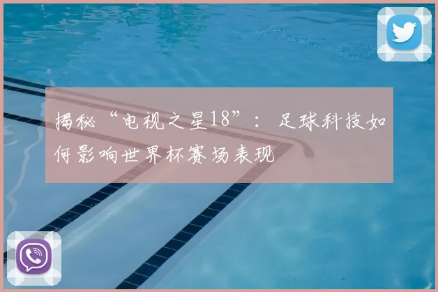 揭秘“电视之星18”:足球科技如何影响世界杯赛场表现