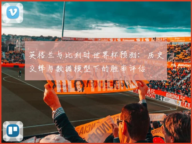 英格兰与比利时世界杯预测:历史交锋与数据模型下的胜率评估