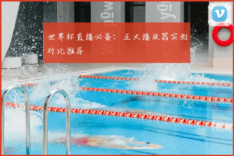 世界杯直播必备：五大播放器实测对比推荐