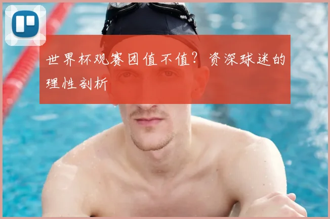 世界杯观赛团值不值？资深球迷的理性剖析