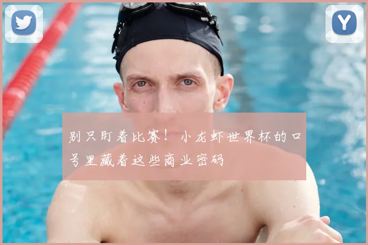 别只盯着比赛！小龙虾世界杯的口号里藏着这些商业密码