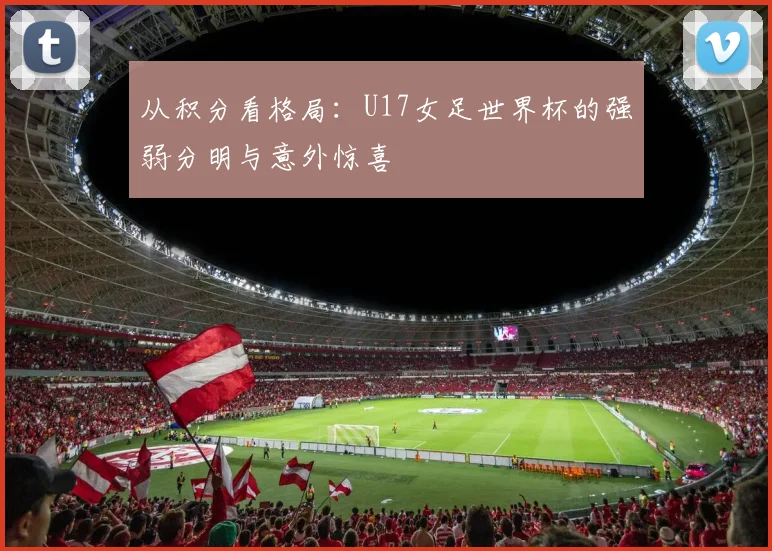 从积分看格局：U17女足世界杯的强弱分明与意外惊喜