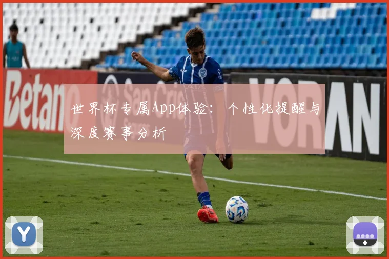 世界杯专属App体验：个性化提醒与深度赛事分析