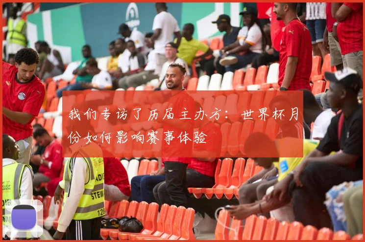我们专访了历届主办方：世界杯月份如何影响赛事体验
