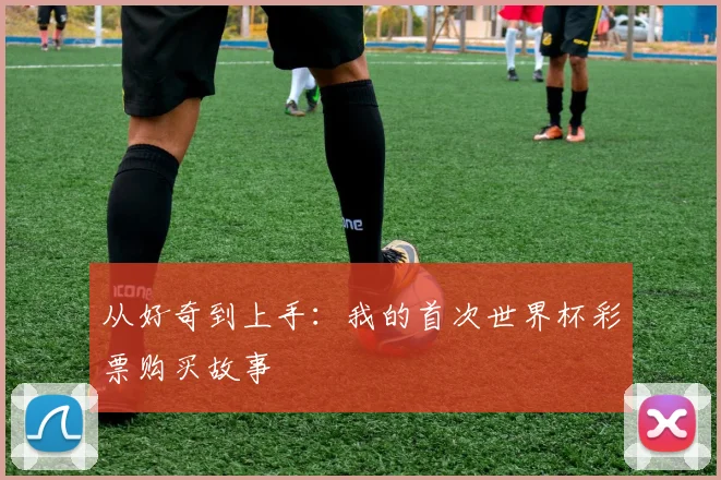 从好奇到上手：我的首次世界杯彩票购买故事