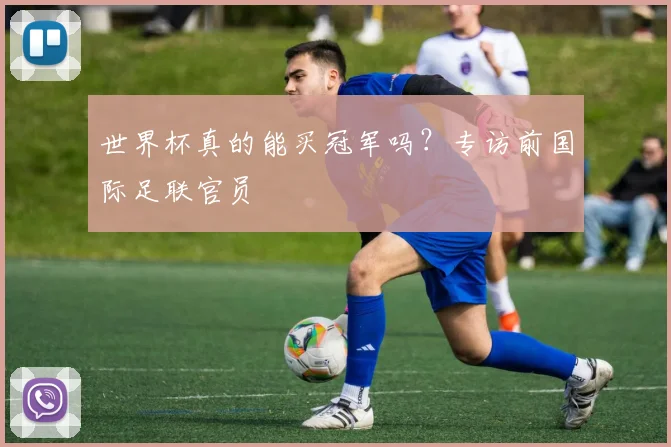 世界杯真的能买冠军吗？专访前国际足联官员