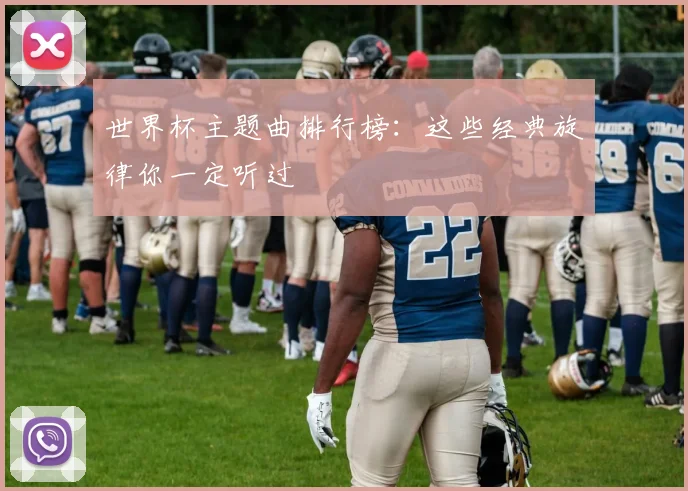 世界杯主题曲排行榜：这些经典旋律你一定听过