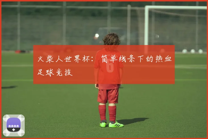 火柴人世界杯：简单线条下的热血足球竞技